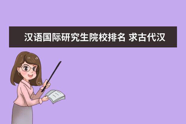 汉语国际研究生院校排名 求古代汉语专业研究生招生学校的学校排名?