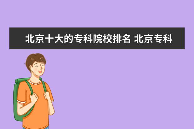 北京十大的专科院校排名 北京专科学校排名