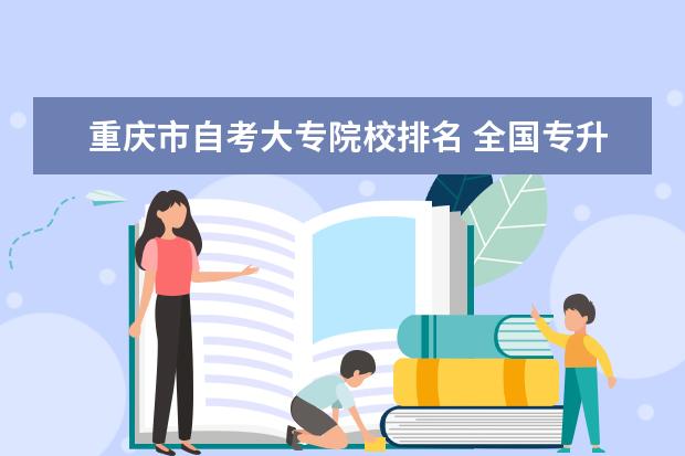 重庆市自考大专院校排名 全国专升本学校有哪些!