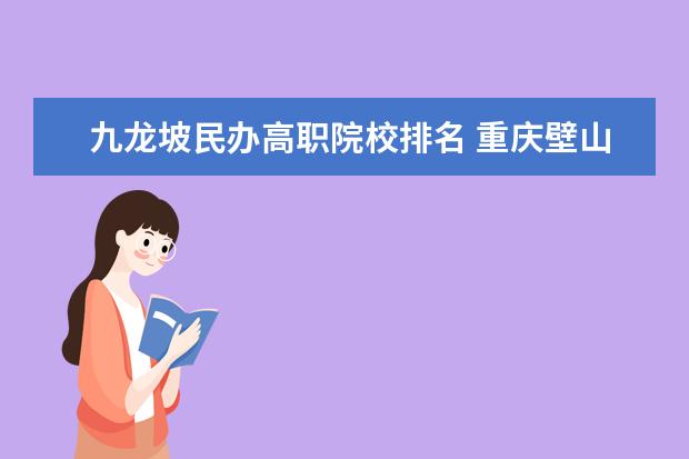 九龙坡民办高职院校排名 重庆壁山一共有几所大学?