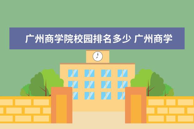 广州商学院校园排名多少 广州商学院怎么样?谢谢告知