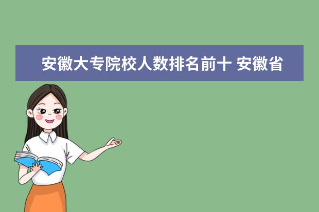 安徽大专院校人数排名前十 安徽省最好的大专院校排名