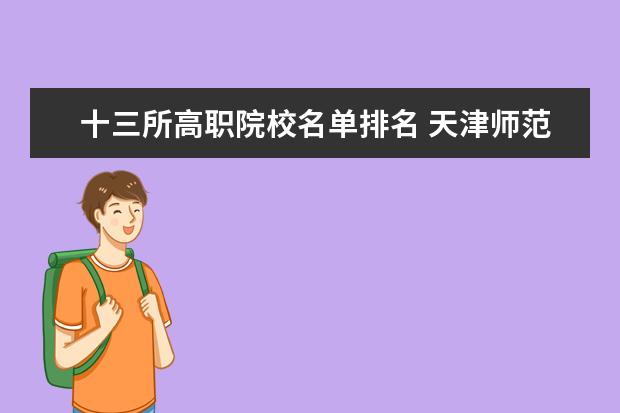 十三所高职院校名单排名 天津师范大学2019年普通本科高职招生简章及录取分数...