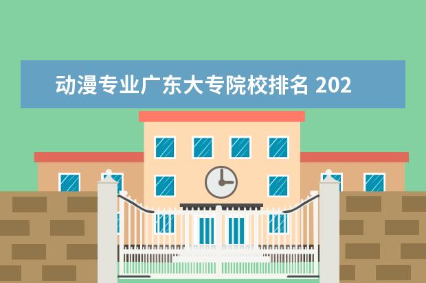 动漫专业广东大专院校排名 2021学动漫哪个大专学校好