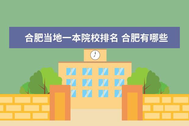 合肥当地一本院校排名 合肥有哪些大学?其中一本、二本、三本的大学各有哪...