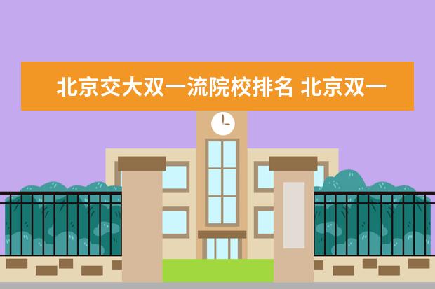 北京交大双一流院校排名 北京双一流大学有哪些