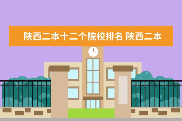 陕西二本十二个院校排名 陕西二本民办大学排名