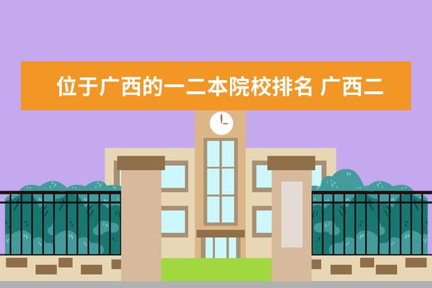 位于广西的一二本院校排名 广西二本大学排名