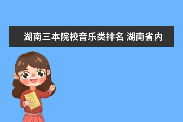 湖南三本院校音乐类排名 湖南省内哪些大学设有播音主持专业?