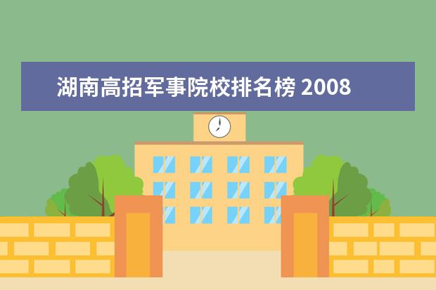 湖南高招军事院校排名榜 2008年全国军事院校在湖南招生录取分数线