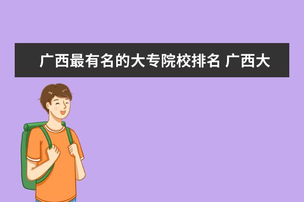 广西最有名的大专院校排名 广西大专排名前十的学校公办