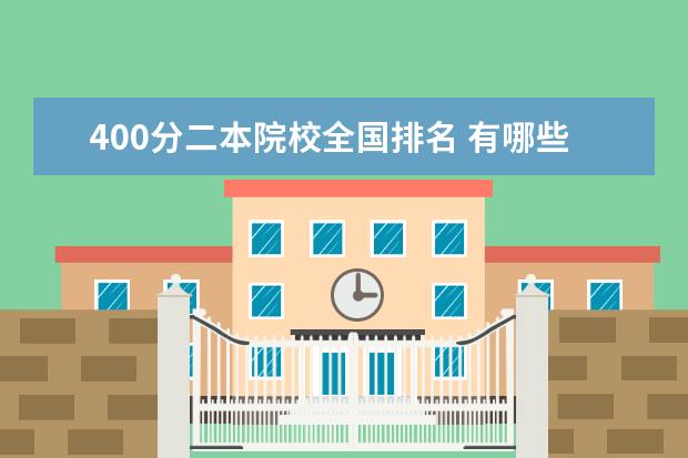 400分二本院校全国排名 有哪些400分左右就可以上的二本大学大学