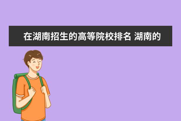 在湖南招生的高等院校排名 湖南的大学排名