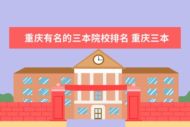 重庆有名的三本院校排名 重庆三本公办院校有哪些