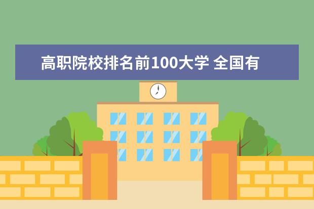 高职院校排名前100大学 全国有哪些高职学校比较好