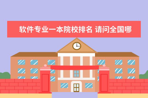 软件专业一本院校排名 请问全国哪个学校的计算机专业排名最好?