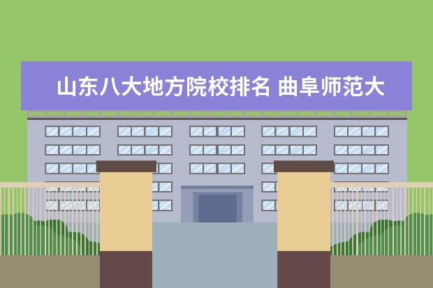 山东八大地方院校排名 曲阜师范大学不是山东八大院校之一吗?