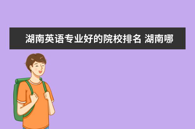 湖南英语专业好的院校排名 湖南哪几所大学最好