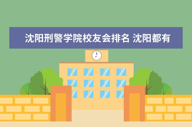 沈阳刑警学院校友会排名 沈阳都有哪些大学?