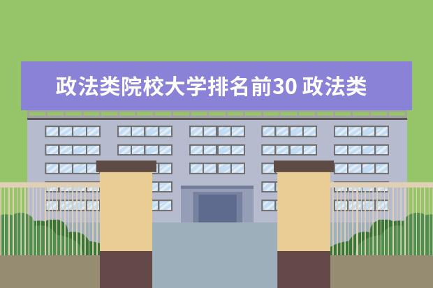 政法类院校大学排名前30 政法类的大学有哪些及政法类大学排名