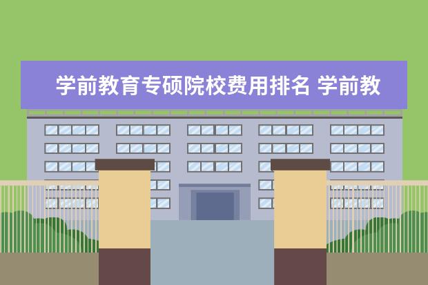 学前教育专硕院校费用排名 学前教育考研最好考学硕还是专硕