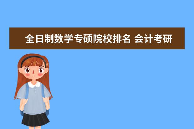 全日制数学专硕院校排名 会计考研,专硕,问一下哪些学校比较好考