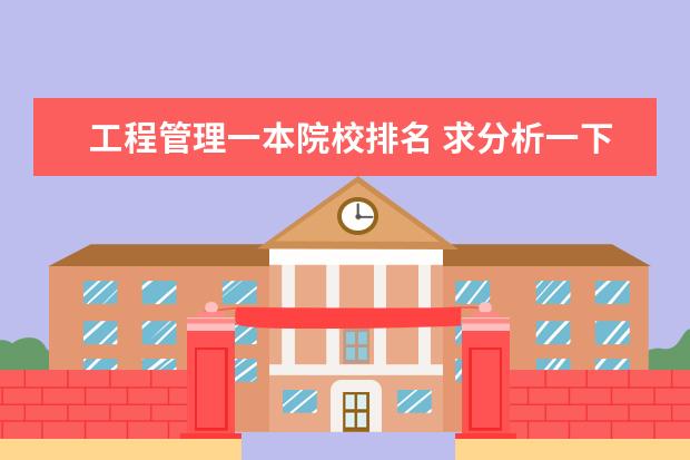 工程管理一本院校排名 求分析一下建筑专业比较好的几所大学,除了一本那几...