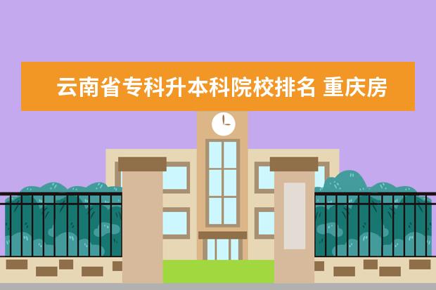 云南省专科升本科院校排名 重庆房地产职业学院的院系设置