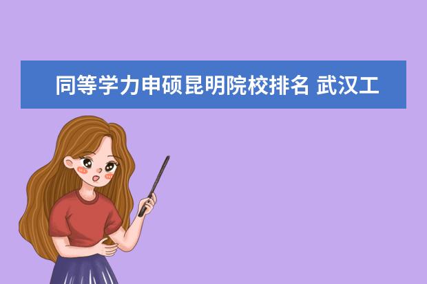 同等学力申硕昆明院校排名 武汉工程大学怎么样啊?很急,拜托!