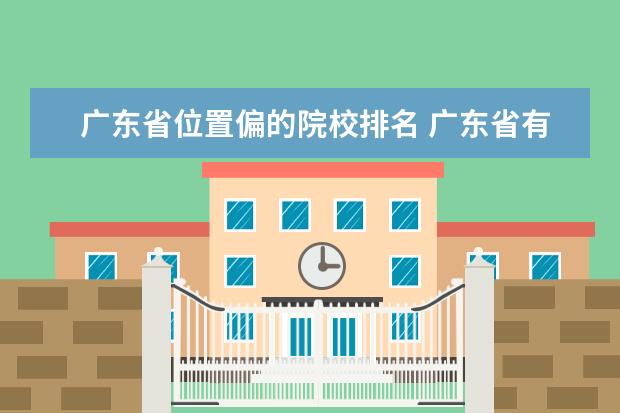 广东省位置偏的院校排名 广东省有哪些比较好的大专院校