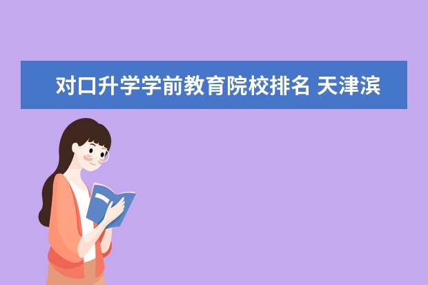 对口升学学前教育院校排名 天津滨海职业学院2020年报考政策解读