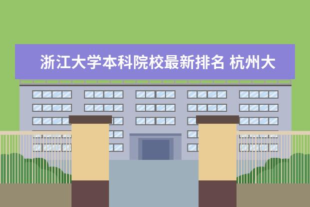 浙江大学本科院校最新排名 杭州大学排名2022最新排名