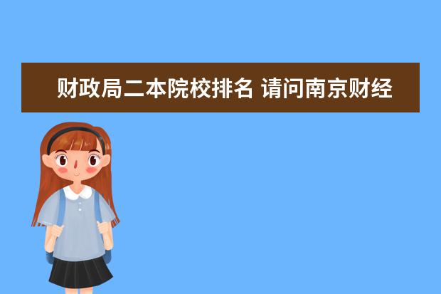 财政局二本院校排名 请问南京财经大学好吗 ?王牌专业是什么?它本身是一...