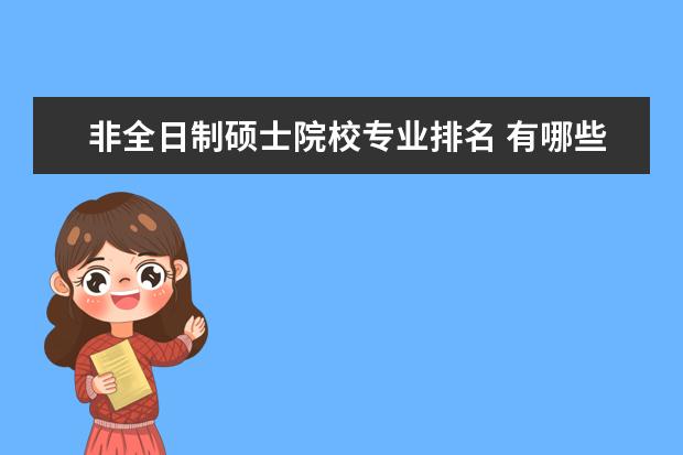 非全日制硕士院校专业排名 有哪些学校能上非全日制硕士?为什么呢?