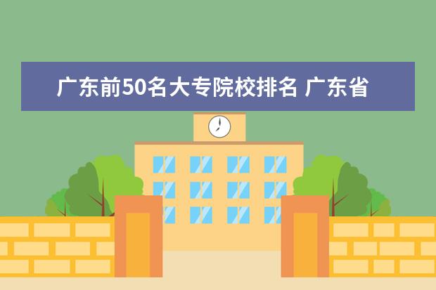 广东前50名大专院校排名 广东省比较好的大专学校排名
