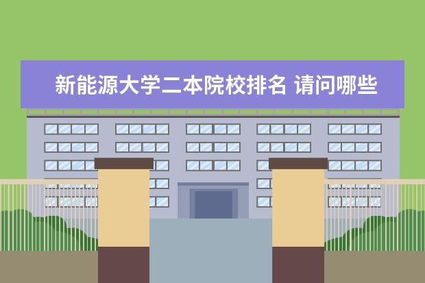 新能源大学二本院校排名 请问哪些二本院校有新能源专业?