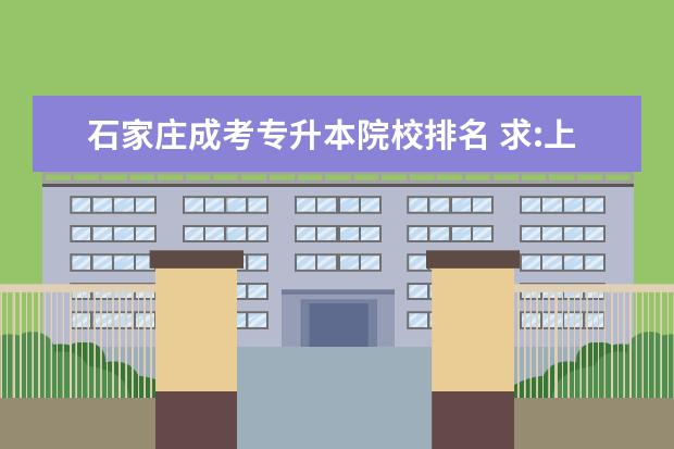 石家庄成考专升本院校排名 求:上海市成考专升本学校排名