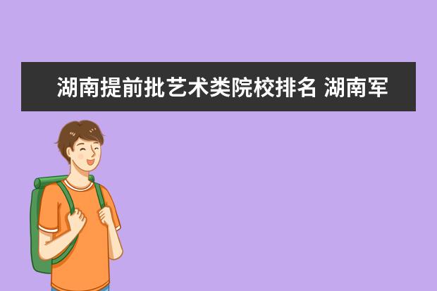 湖南提前批艺术类院校排名 湖南军事院校提前批一志愿分数线