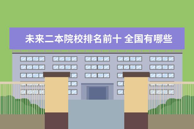 未来二本院校排名前十 全国有哪些报考性价比很高的二本?