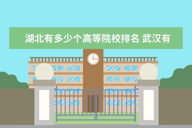 湖北有多少个高等院校排名 武汉有哪些本科大学?