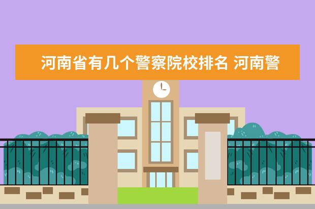 河南省有几个警察院校排名 河南警校排名大全