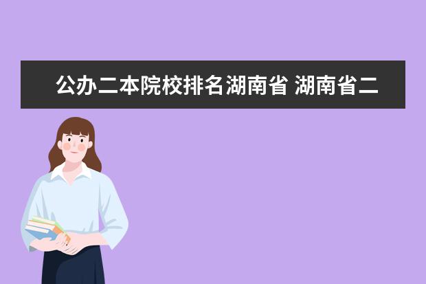 公办二本院校排名湖南省 湖南省二本公办大学排名及分数线