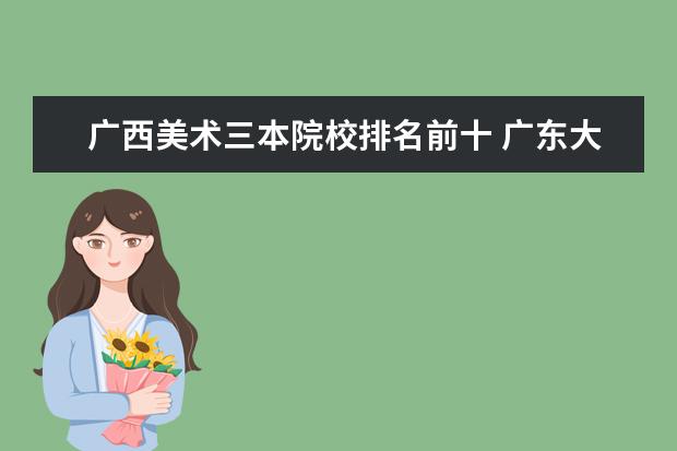 广西美术三本院校排名前十 广东大学有哪些?