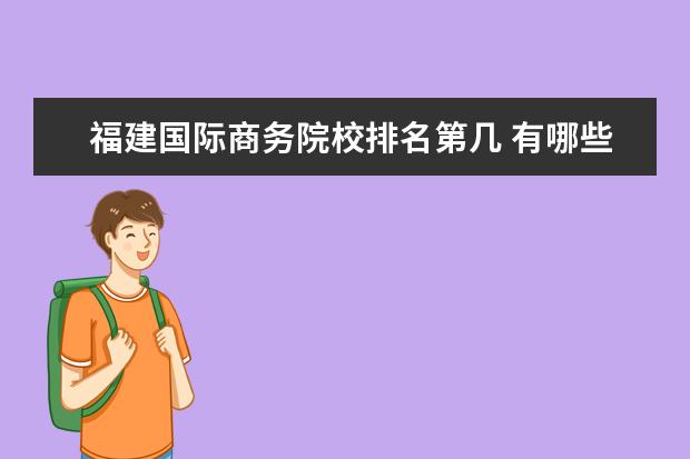 福建国际商务院校排名第几 有哪些超好的二本大学?