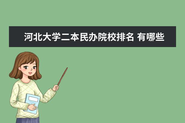 河北大学二本民办院校排名 有哪些本科大学里含有专科?