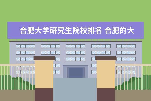 合肥大学研究生院校排名 合肥的大学有哪些?我想考合肥的研究生。