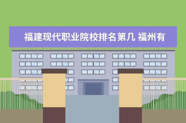 福建现代职业院校排名第几 福州有什么好的职业学校?