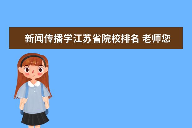 新闻传播学江苏省院校排名 老师您好!今年想考江苏省新闻传播专业专硕,请教一下...