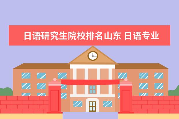 日语研究生院校排名山东 日语专业考研,有哪些学校比较好?