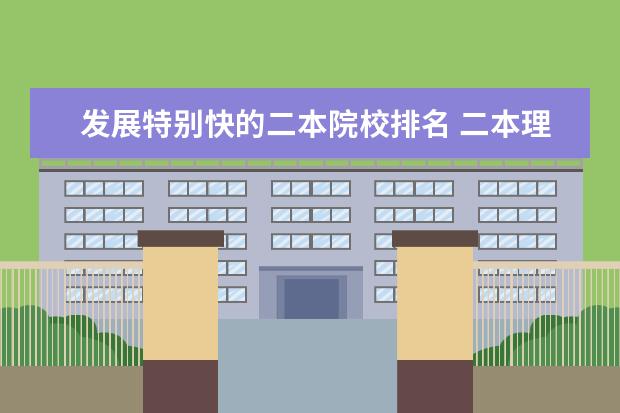 发展特别快的二本院校排名 二本理科大学排名榜